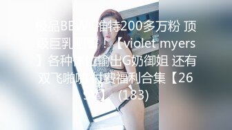 极品BBW! 推特200多万粉 顶级巨乳肥臀！【violet myers】各种体位输出G奶御姐 还有双飞啪啪 付费福利合集【269V】  (183)