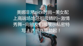   美娜非常nice时尚~美女配上高端场地还挺吸睛的~激情秀舞~向狼友们展展示私密特写！诱惑鸡鸡勃起！