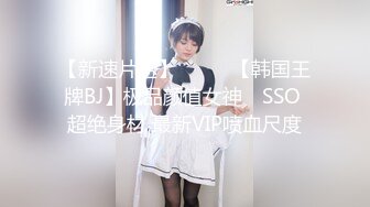 【新速片遞】  ⭐⭐⭐【韩国王牌BJ】极品颜值女神 쏘SSO 超绝身材 最新VIP喷血尺度