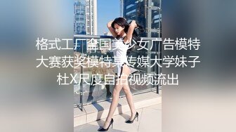 格式工厂全国美少女广告模特大赛获奖模特某传媒大学妹子杜X尺度自拍视频流出