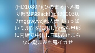 (HD1080P)(ひのまるハメ撮り倶楽部Black)(fc3900030.7mggwyvz)乱人妻はおっぱいミルクを噴出しながら旦那に内緒で中出し三昧＆止まらない潮まみれ鬼イカせ