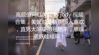 高颜值网红美女TS jody 视频合集，美妖总是特别招人喜欢，直男大屌硬得翘起来，暴躁美妖哇哇叫！