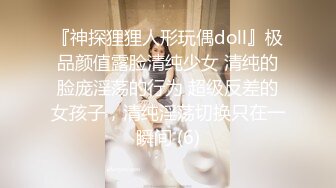 『神探狸狸人形玩偶doll』极品颜值露脸清纯少女 清纯的脸庞淫荡的行为 超级反差的女孩子，清纯淫荡切换只在一瞬间 (6)