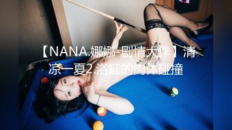 【NANA.娜娜-剧情大作】清凉一夏2.浴缸的肉体碰撞