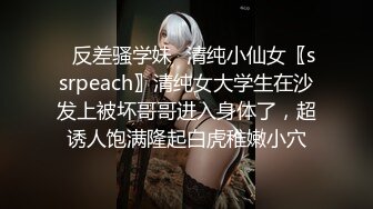 ✿反差骚学妹✿清纯小仙女〖ssrpeach〗清纯女大学生在沙发上被坏哥哥进入身体了，超诱人饱满隆起白虎稚嫩小穴